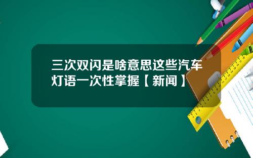 三次双闪是啥意思这些汽车灯语一次性掌握【新闻】