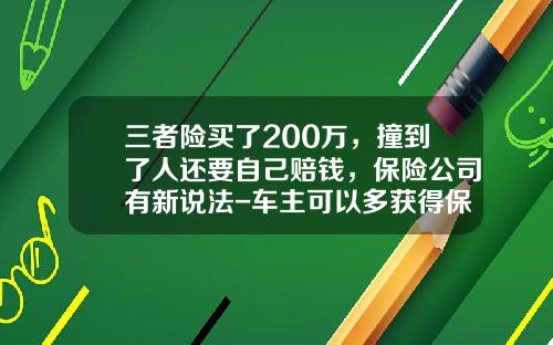 三者险买了200万，撞到了人还要自己赔钱，保险公司有新说法-车主可以多获得保险公司赔偿【新闻】