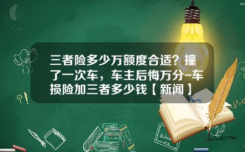 三者险多少万额度合适？撞了一次车，车主后悔万分-车损险加三者多少钱【新闻】