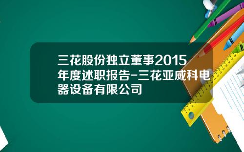 三花股份独立董事2015年度述职报告-三花亚威科电器设备有限公司