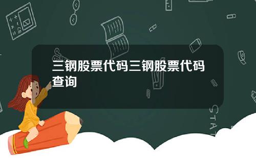 三钢股票代码三钢股票代码查询