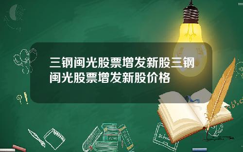 三钢闽光股票增发新股三钢闽光股票增发新股价格