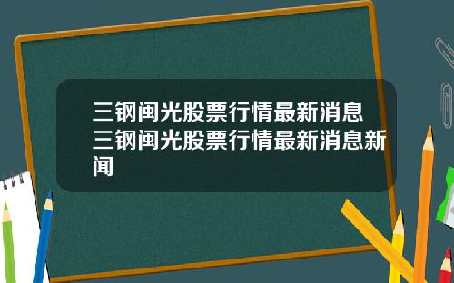 三钢闽光股票行情最新消息三钢闽光股票行情最新消息新闻