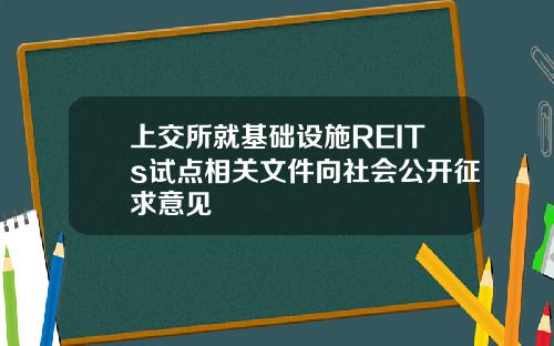 上交所就基础设施REITs试点相关文件向社会公开征求意见