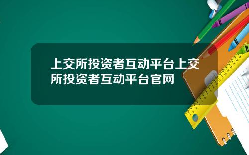 上交所投资者互动平台上交所投资者互动平台官网