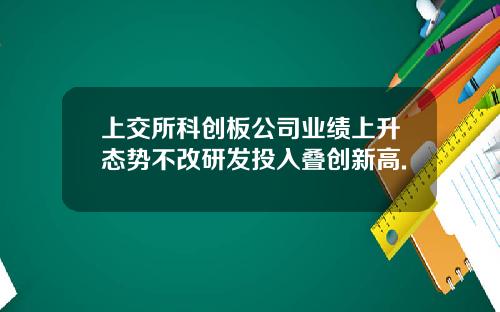 上交所科创板公司业绩上升态势不改研发投入叠创新高.