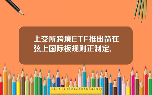 上交所跨境ETF推出箭在弦上国际板规则正制定.