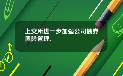 上交所进一步加强公司债券风险管理.