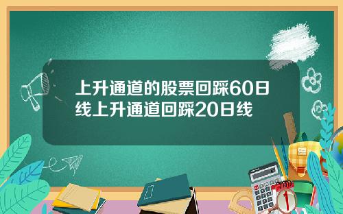 上升通道的股票回踩60日线上升通道回踩20日线