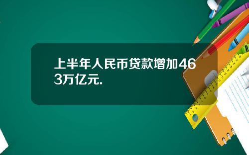 上半年人民币贷款增加463万亿元.