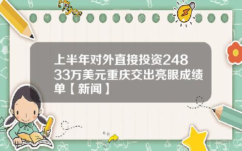 上半年对外直接投资24833万美元重庆交出亮眼成绩单【新闻】