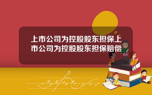 上市公司为控股股东担保上市公司为控股股东担保赔偿