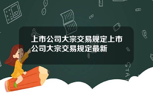 上市公司大宗交易规定上市公司大宗交易规定最新