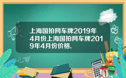 上海国拍网车牌2019年4月份上海国拍网车牌2019年4月份价格.