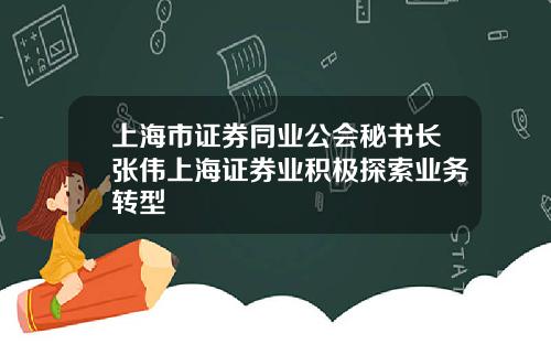 上海市证券同业公会秘书长张伟上海证券业积极探索业务转型