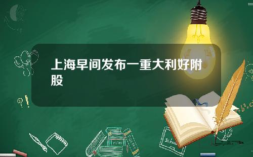 上海早间发布一重大利好附股