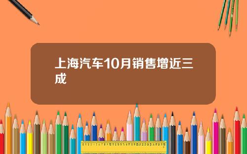 上海汽车10月销售增近三成