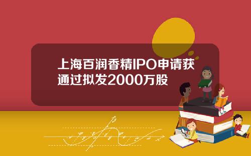 上海百润香精IPO申请获通过拟发2000万股