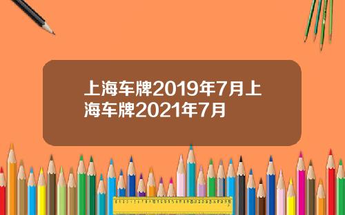上海车牌2019年7月上海车牌2021年7月