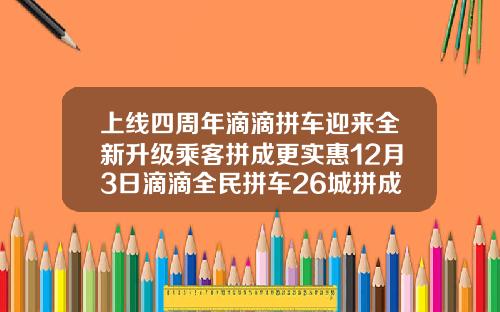 上线四周年滴滴拼车迎来全新升级乘客拼成更实惠12月3日滴滴全民拼车26城拼成打1折-嘀嘀打车现在减多少【新闻】.