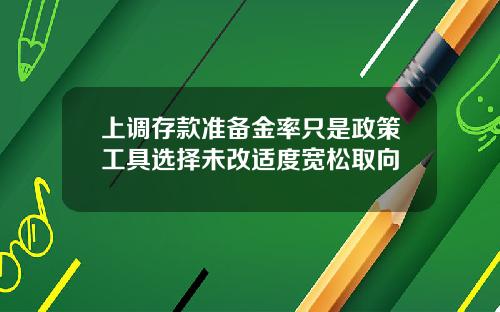 上调存款准备金率只是政策工具选择未改适度宽松取向