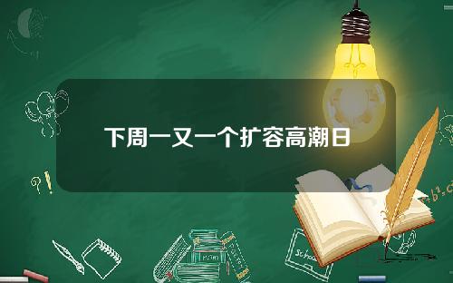 下周一又一个扩容高潮日