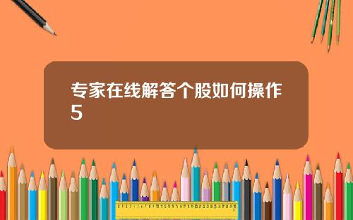 专家在线解答个股如何操作5
