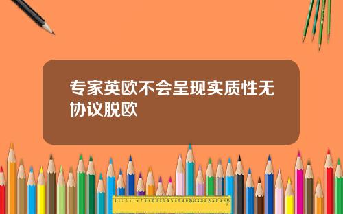 专家英欧不会呈现实质性无协议脱欧
