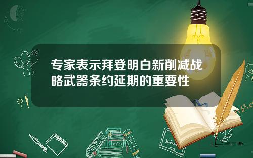 专家表示拜登明白新削减战略武器条约延期的重要性
