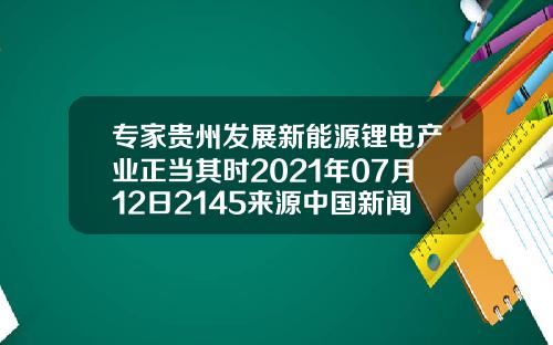 专家贵州发展新能源锂电产业正当其时2021年07月12日2145来源中国新闻网11