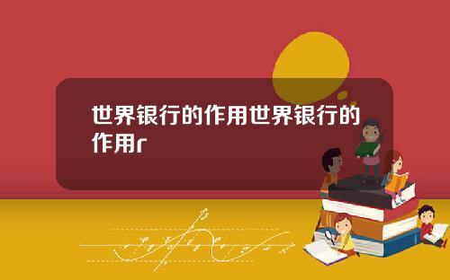 世界银行的作用世界银行的作用r