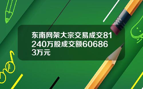东南网架大宗交易成交81240万股成交额606863万元