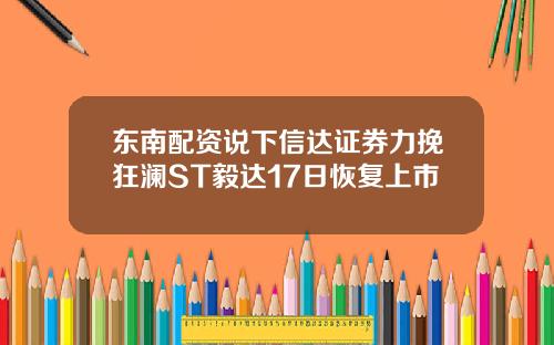 东南配资说下信达证券力挽狂澜ST毅达17日恢复上市