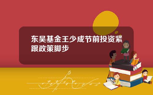 东吴基金王少成节前投资紧跟政策脚步