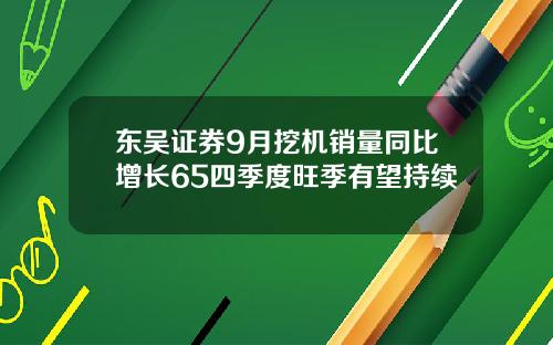 东吴证券9月挖机销量同比增长65四季度旺季有望持续