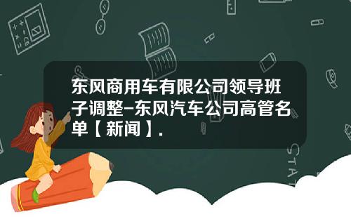 东风商用车有限公司领导班子调整-东风汽车公司高管名单【新闻】.