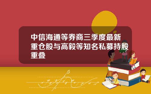 中信海通等券商三季度最新重仓股与高毅等知名私募持股重叠