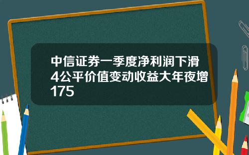 中信证券一季度净利润下滑4公平价值变动收益大年夜增175