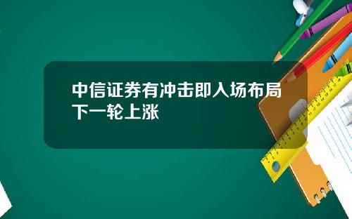 中信证券有冲击即入场布局下一轮上涨