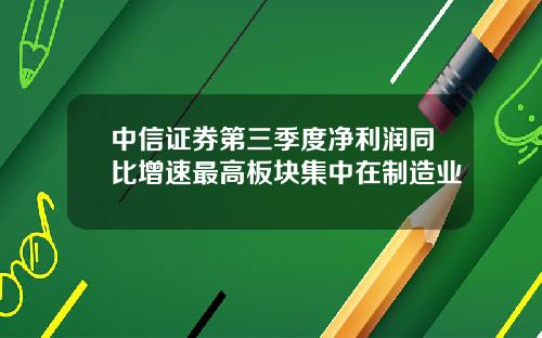 中信证券第三季度净利润同比增速最高板块集中在制造业