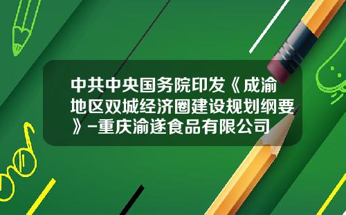 中共中央国务院印发《成渝地区双城经济圈建设规划纲要》-重庆渝遂食品有限公司