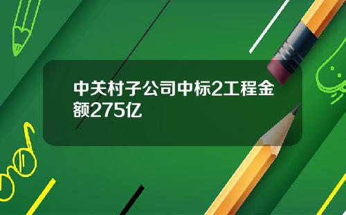 中关村子公司中标2工程金额275亿