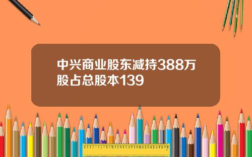 中兴商业股东减持388万股占总股本139