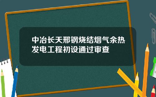 中冶长天邢钢烧结烟气余热发电工程初设通过审查