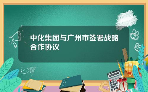 中化集团与广州市签署战略合作协议