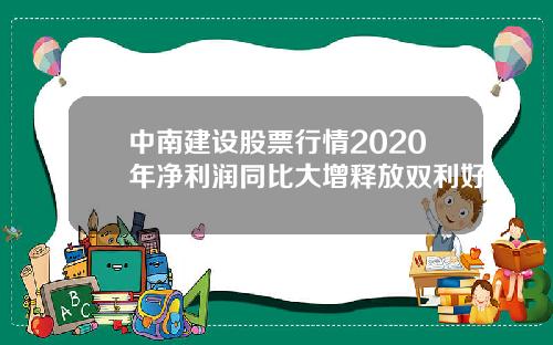 中南建设股票行情2020年净利润同比大增释放双利好