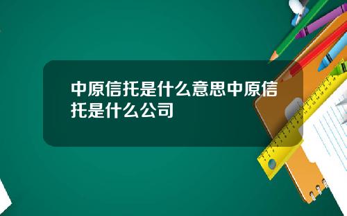 中原信托是什么意思中原信托是什么公司