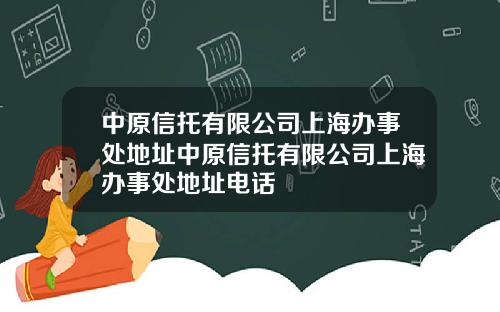 中原信托有限公司上海办事处地址中原信托有限公司上海办事处地址电话