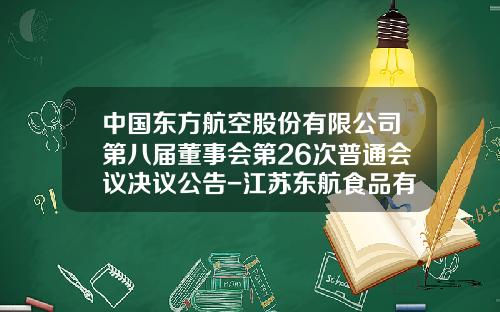 中国东方航空股份有限公司第八届董事会第26次普通会议决议公告-江苏东航食品有限公司总经理