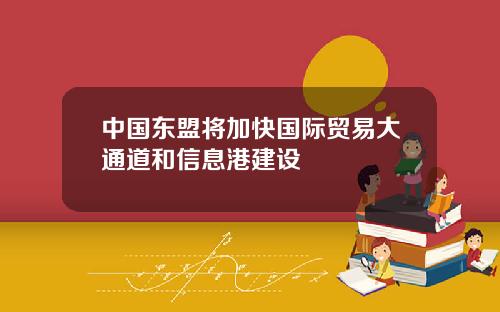 中国东盟将加快国际贸易大通道和信息港建设